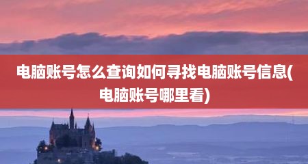 电脑账号怎么查询如何寻找电脑账号信息(电脑账号哪里看)