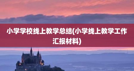 小学学校线上教学总结(小学线上教学工作汇报材料)