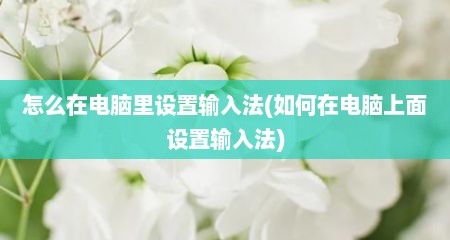 怎么在电脑里设置输入法(如何在电脑上面设置输入法)