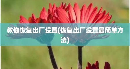 教你恢复出厂设置(恢复出厂设置最简单方法)