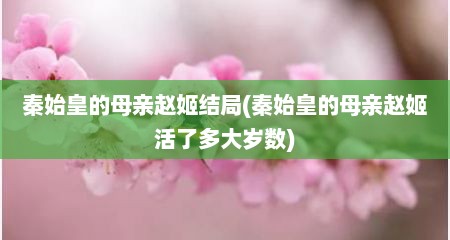 秦始皇的母亲赵姬结局(秦始皇的母亲赵姬活了多大岁数)