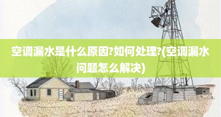 空调漏水是什么原因?如何处理?(空调漏水问题怎么解决)