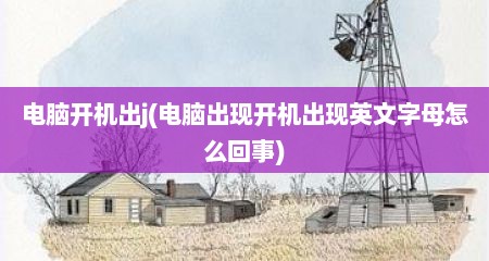 电脑开机出j(电脑出现开机出现英文字母怎么回事)