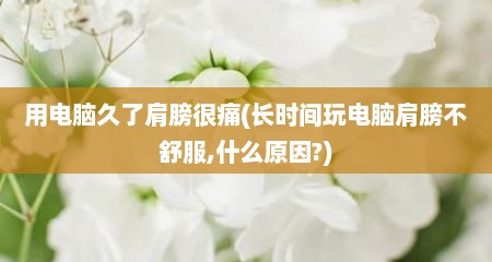 用电脑久了肩膀很痛(长时间玩电脑肩膀不舒服,什么原因?)