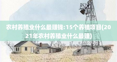 农村养殖业什么最赚钱:15个养殖项目(2021年农村养殖业什么最赚)