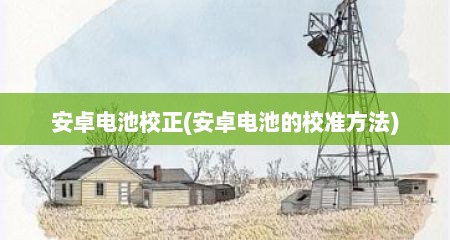 安卓电池校正(安卓电池的校准方法)