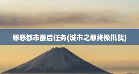 罪恶都市最后任务(城市之罪终极挑战)