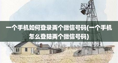 一个手机如何登录两个微信号码(一个手机怎么登陆两个微信号码)