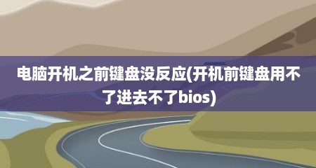 电脑开机之前键盘没反应(开机前键盘用不了进去不了bios)