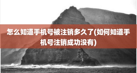 怎么知道手机号被注销多久了(如何知道手机号注销成功没有)