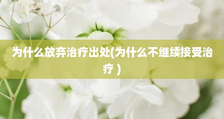 为什么放弃治疗出处(为什么不继续接受治疗 )