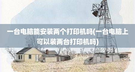 一台电脑能安装两个打印机吗(一台电脑上可以装两台打印机吗)