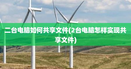 二台电脑如何共享文件(2台电脑怎样实现共享文件)