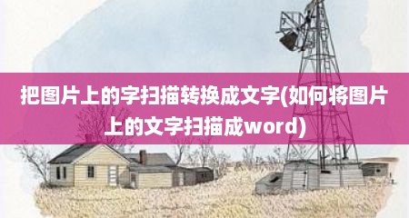 把图片上的字扫描转换成文字(如何将图片上的文字扫描成word)