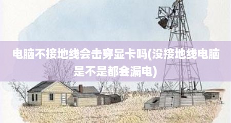 电脑不接地线会击穿显卡吗(没接地线电脑是不是都会漏电)