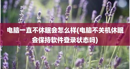 电脑一直不休眠会怎么样(电脑不关机休眠会保持软件登录状态吗)