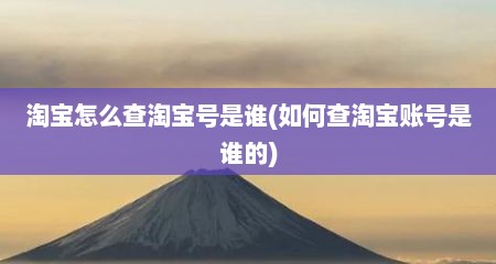 淘宝怎么查淘宝号是谁(如何查淘宝账号是谁的)