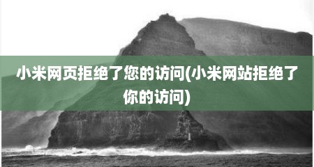 小米网页拒绝了您的访问(小米网站拒绝了你的访问)