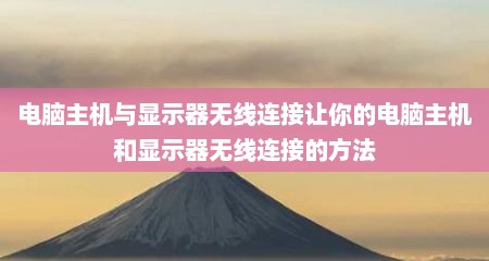 电脑主机与显示器无线连接让你的电脑主机和显示器无线连接的方法