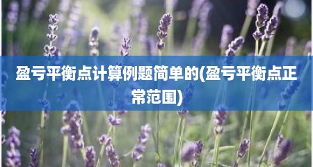 盈亏平衡点计算例题简单的(盈亏平衡点正常范围)