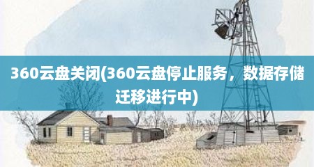 360云盘关闭(360云盘停止服务，数据存储迁移进行中)