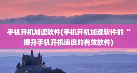 手机开机加速软件(手机开机加速软件的“提升手机开机速度的有效软件)