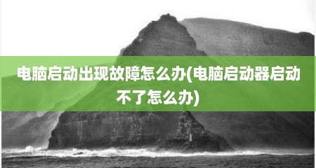 电脑启动出现故障怎么办(电脑启动器启动不了怎么办)