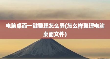 电脑桌面一键整理怎么弄(怎么样整理电脑桌面文件)