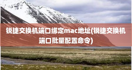 锐捷交换机端口绑定mac地址(锐捷交换机端口批量配置命令)