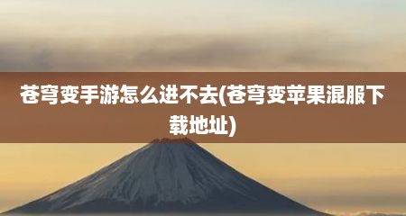 苍穹变手游怎么进不去(苍穹变苹果混服下载地址)