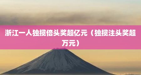 浙江一人独揽倍头奖超亿元（独揽注头奖超万元）