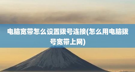 电脑宽带怎么设置拨号连接(怎么用电脑拨号宽带上网)