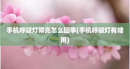 手机呼吸灯常亮怎么回事(手机呼吸灯有啥用)