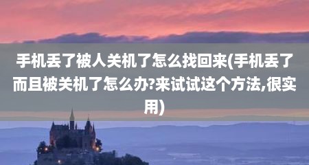 手机丢了被人关机了怎么找回来(手机丢了而且被关机了怎么办?来试试这个方法,很实用)