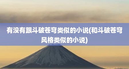 有没有跟斗破苍穹类似的小说(和斗破苍穹风格类似的小说)