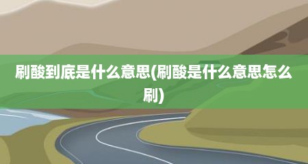 刷酸到底是什么意思(刷酸是什么意思怎么刷)