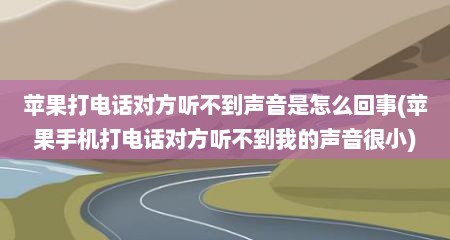 苹果打电话对方听不到声音是怎么回事(苹果手机打电话对方听不到我的声音很小)