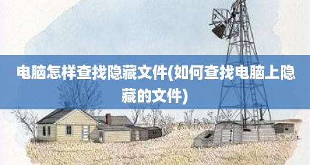 电脑怎样查找隐藏文件(如何查找电脑上隐藏的文件)