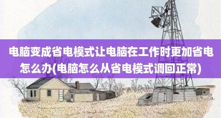 电脑变成省电模式让电脑在工作时更加省电怎么办(电脑怎么从省电模式调回正常)