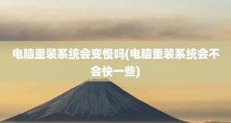 电脑重装系统会变慢吗(电脑重装系统会不会快一些)