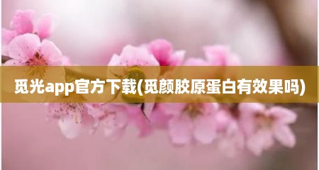 觅光app官方下载(觅颜胶原蛋白有效果吗)