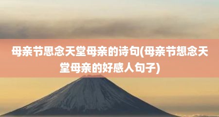 母亲节思念天堂母亲的诗句(母亲节想念天堂母亲的好感人句子)