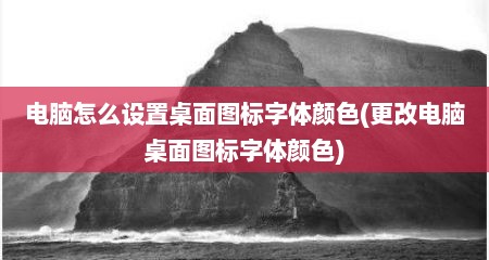 电脑怎么设置桌面图标字体颜色(更改电脑桌面图标字体颜色)