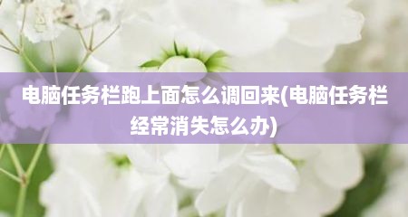 电脑任务栏跑上面怎么调回来(电脑任务栏经常消失怎么办)