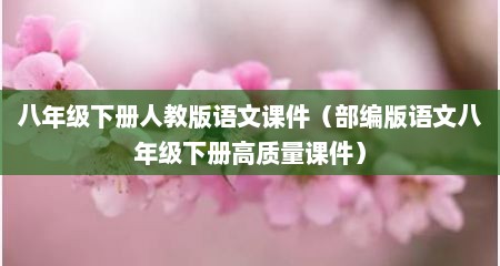 八年级下册人教版语文课件（部编版语文八年级下册高质量课件）