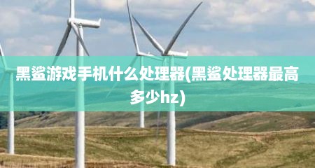 黑鲨游戏手机什么处理器(黑鲨处理器最高多少hz)