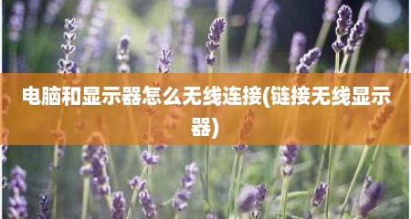 电脑和显示器怎么无线连接(链接无线显示器)