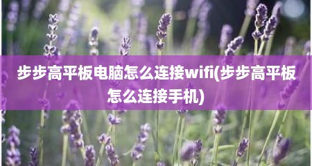 步步高平板电脑怎么连接wifi(步步高平板怎么连接手机)