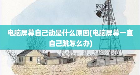 电脑屏幕自己动是什么原因(电脑屏幕一直自己跳怎么办)