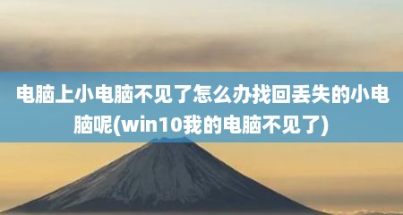 电脑上小电脑不见了怎么办找回丢失的小电脑呢(win10我的电脑不见了)